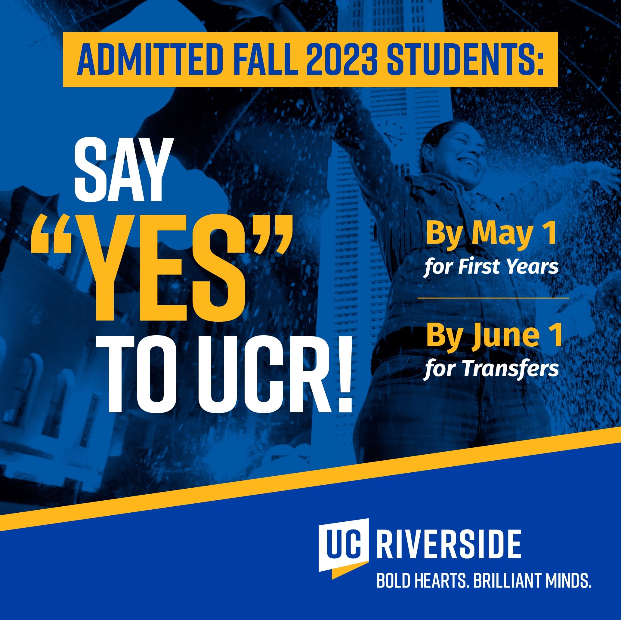 Admitted Fall 2023 Students: Say "YES" to UCR! By May 1 for First Years, By June 1 for Transfers