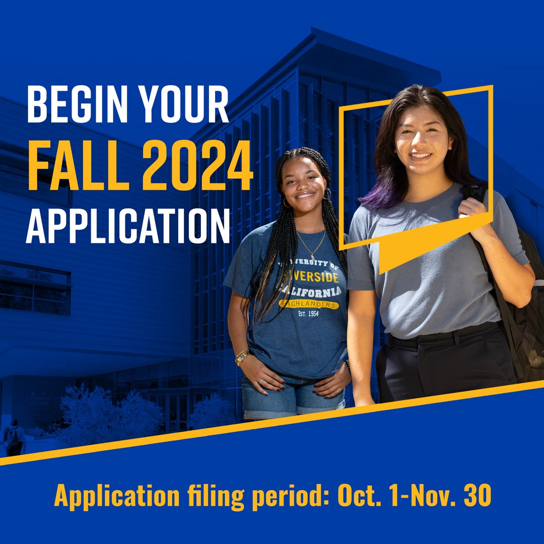 Digital graphic illustration promoting fall 2024 application. Two female students pose to the right. The student on far right has the UCR icon framing her head and wears a gray T-shirt and has long dark hair. While the student to her left wears braids and a UCR T-Shirt. The background shows a campus building with a blue transparency overlaid. Begin your fall 2024 application is displayed to the left, while Application filing period: Oct. 1-Nov. 30 is displayed below.