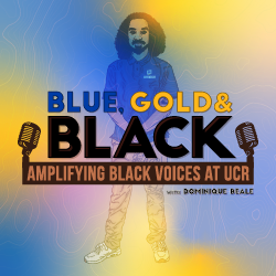Blue, Gold & BLACK Podcast – Amplifying Black Voices at UCR with Dominique Beale